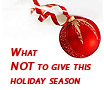 What NOT To Give This Holiday Season